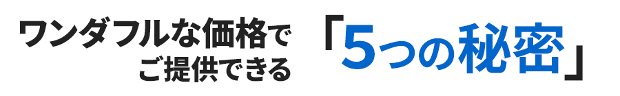 ワンダフルな価格で提供できる「6つの秘密」